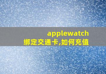 applewatch绑定交通卡,如何充值