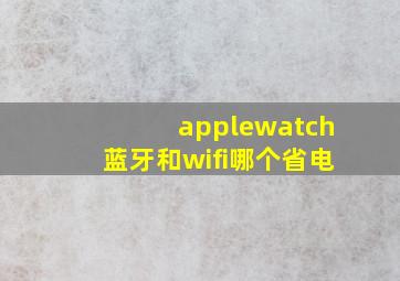 applewatch蓝牙和wifi哪个省电