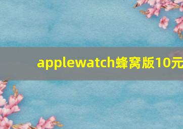 applewatch蜂窝版10元