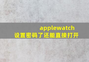 applewatch设置密码了还能直接打开