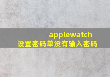 applewatch设置密码单没有输入密码