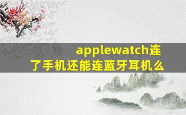 applewatch连了手机还能连蓝牙耳机么