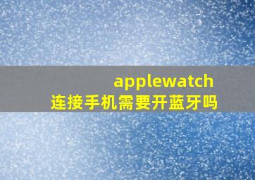 applewatch连接手机需要开蓝牙吗