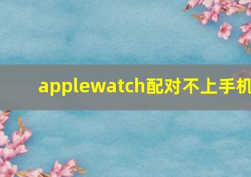 applewatch配对不上手机