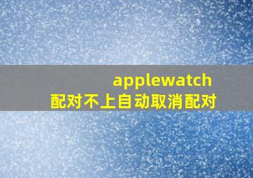 applewatch配对不上自动取消配对