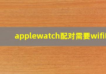 applewatch配对需要wifi吗