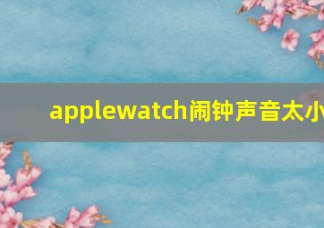 applewatch闹钟声音太小