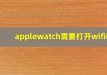 applewatch需要打开wifi吗