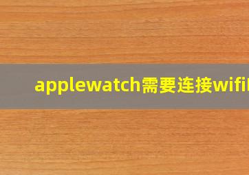 applewatch需要连接wifi吗