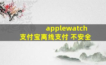 applewatch 支付宝离线支付 不安全