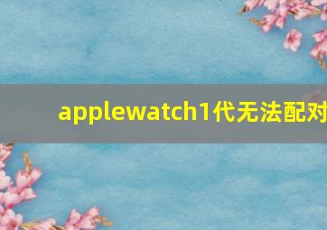 applewatch1代无法配对