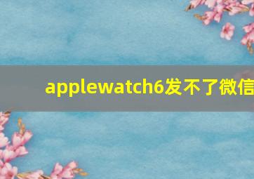 applewatch6发不了微信