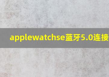 applewatchse蓝牙5.0连接距离