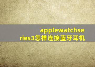 applewatchseries3怎样连接蓝牙耳机