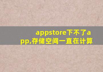 appstore下不了app,存储空间一直在计算