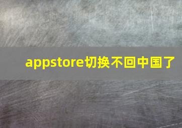 appstore切换不回中国了