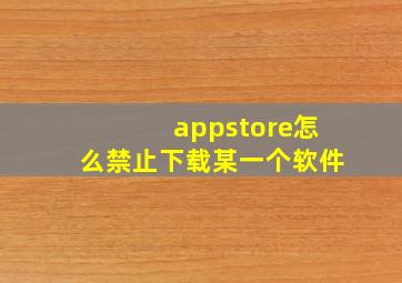 appstore怎么禁止下载某一个软件