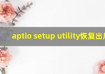 aptio setup utility恢复出厂