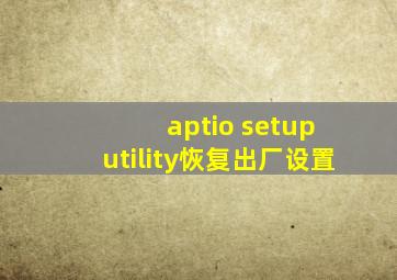 aptio setup utility恢复出厂设置