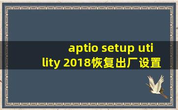 aptio setup utility 2018恢复出厂设置