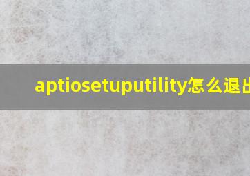 aptiosetuputility怎么退出