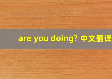 are you doing? 中文翻译