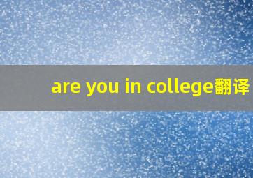 are you in college翻译