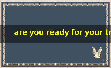 are you ready for your trip tomorrow翻译