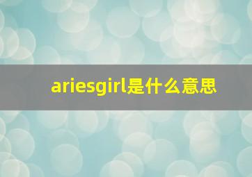 ariesgirl是什么意思