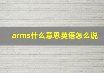 arms什么意思英语怎么说