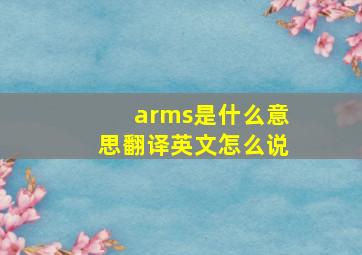 arms是什么意思翻译英文怎么说