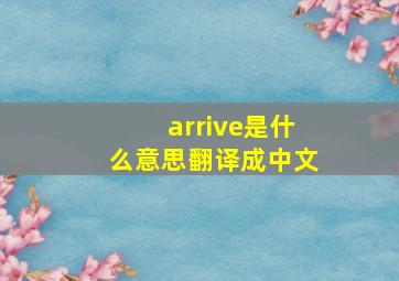 arrive是什么意思翻译成中文