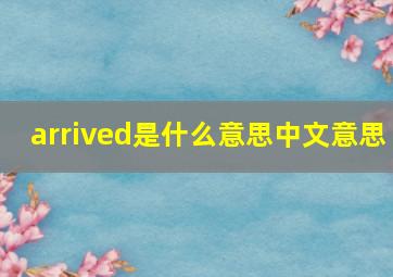 arrived是什么意思中文意思