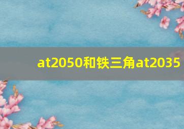 at2050和铁三角at2035