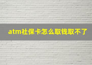 atm社保卡怎么取钱取不了