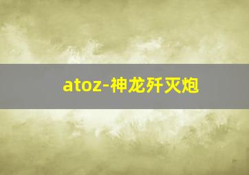 atoz-神龙歼灭炮