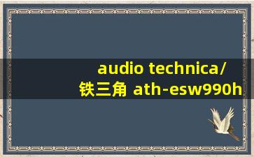 audio technica/铁三角 ath-esw990h