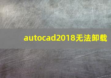 autocad2018无法卸载