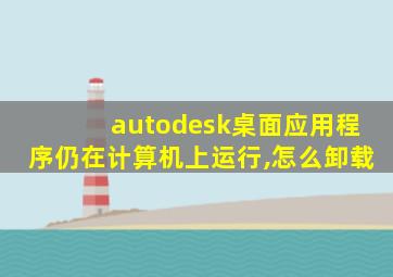 autodesk桌面应用程序仍在计算机上运行,怎么卸载