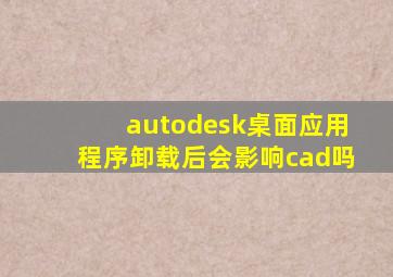 autodesk桌面应用程序卸载后会影响cad吗