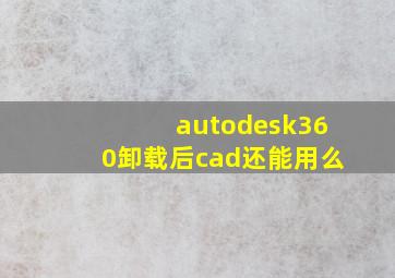 autodesk360卸载后cad还能用么