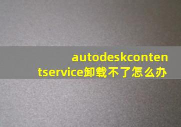 autodeskcontentservice卸载不了怎么办