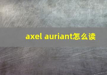 axel auriant怎么读