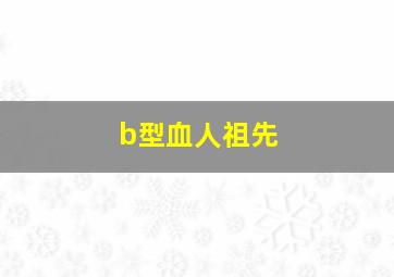 b型血人祖先