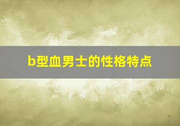 b型血男士的性格特点