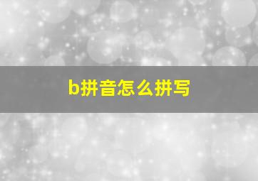 b拼音怎么拼写