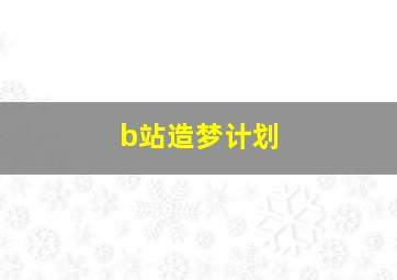 b站造梦计划