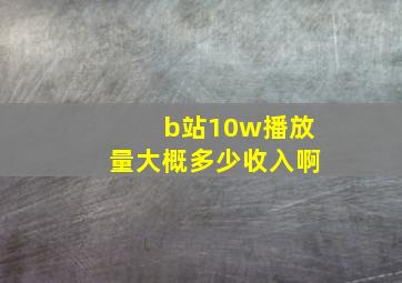 b站10w播放量大概多少收入啊