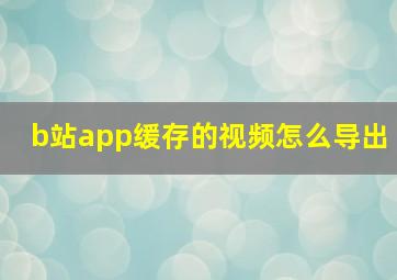 b站app缓存的视频怎么导出