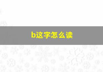 b这字怎么读